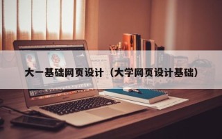 肇庆大一基础网页设计（大学网页设计基础）