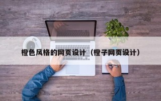 肇庆橙色风格的网页设计（橙子网页设计）