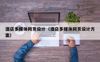 肇庆酒店多媒体网页设计（酒店多媒体网页设计方案）